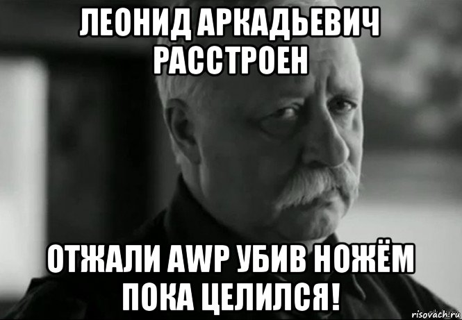 леонид аркадьевич расстроен отжали awp убив ножём пока целился!, Мем Не расстраивай Леонида Аркадьевича