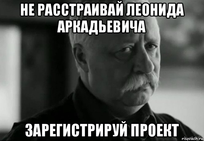 не расстраивай леонида аркадьевича зарегистрируй проект, Мем Не расстраивай Леонида Аркадьевича