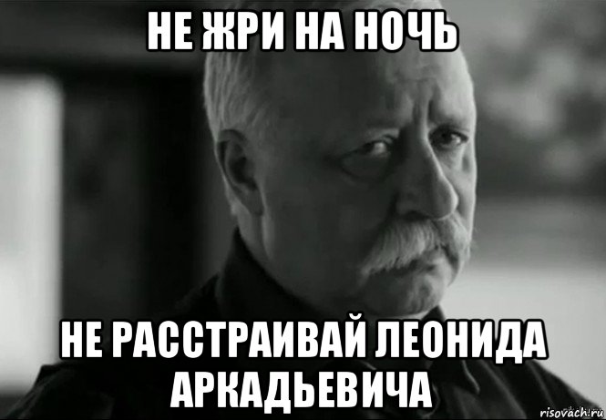 не жри на ночь не расстраивай леонида аркадьевича, Мем Не расстраивай Леонида Аркадьевича