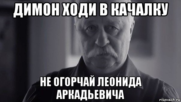 димон ходи в качалку не огорчай леонида аркадьевича, Мем Не огорчай Леонида Аркадьевича