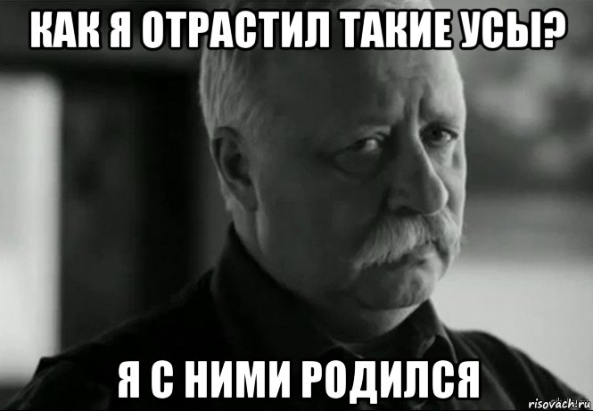 как я отрастил такие усы? я с ними родился, Мем Не расстраивай Леонида Аркадьевича