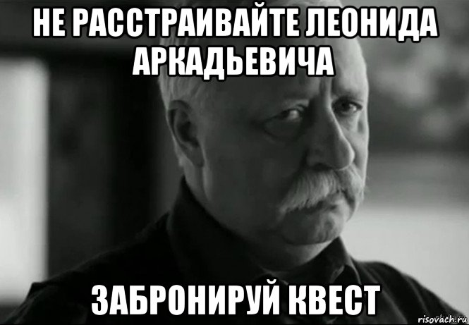 не расстраивайте леонида аркадьевича забронируй квест, Мем Не расстраивай Леонида Аркадьевича