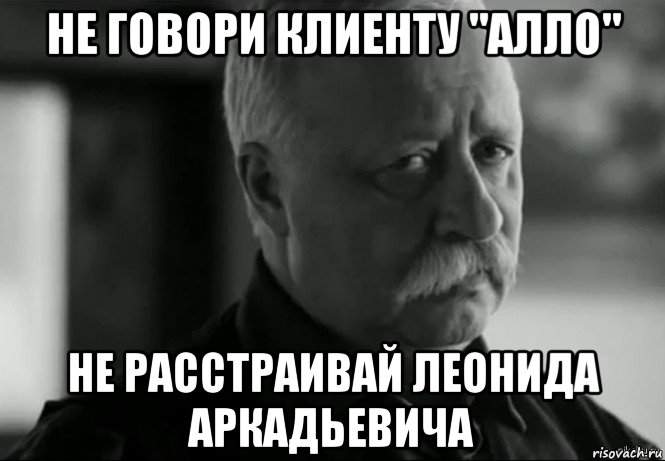 не говори клиенту "алло" не расстраивай леонида аркадьевича, Мем Не расстраивай Леонида Аркадьевича