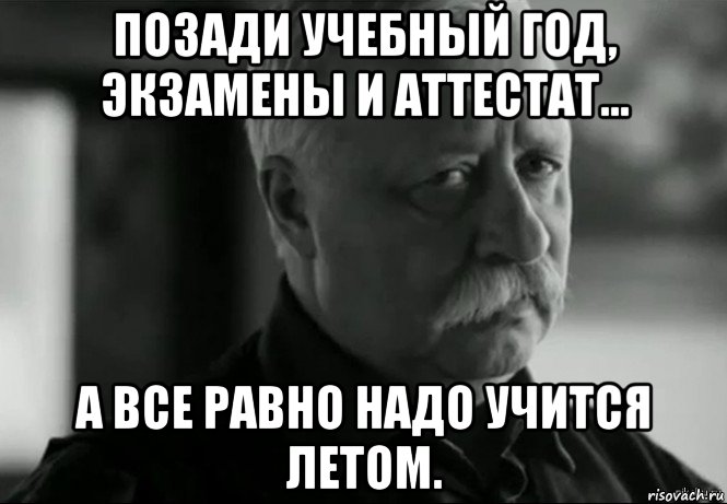 позади учебный год, экзамены и аттестат... а все равно надо учится летом., Мем Не расстраивай Леонида Аркадьевича