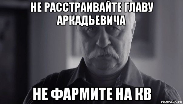 не расстраивайте главу аркадьевича не фармите на кв, Мем Не огорчай Леонида Аркадьевича