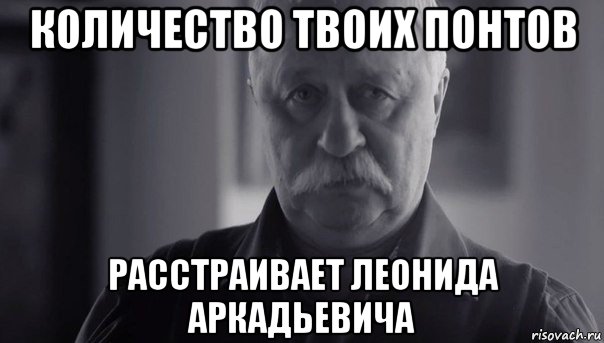 количество твоих понтов расстраивает леонида аркадьевича, Мем Не огорчай Леонида Аркадьевича