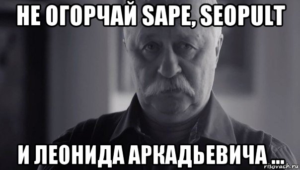 не огорчай sape, seopult и леонида аркадьевича ..., Мем Не огорчай Леонида Аркадьевича