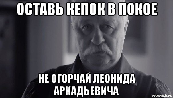 оставь кепок в покое не огорчай леонида аркадьевича, Мем Не огорчай Леонида Аркадьевича