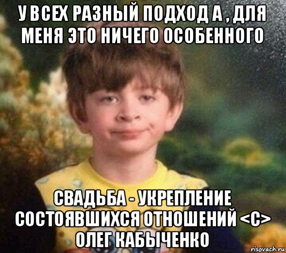 у всех разный подход а , для меня это ничего особенного свадьба - укрепление состоявшихся отношений <c> олег кабыченко, Мем Недовольный пацан