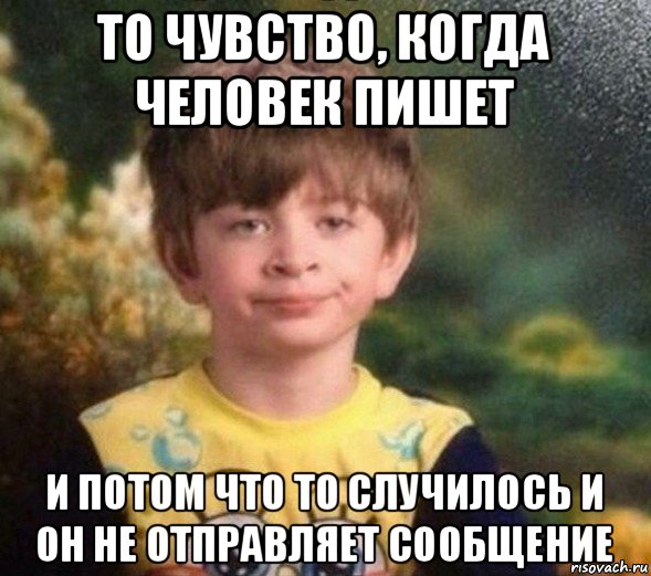 то чувство, когда человек пишет и потом что то случилось и он не отправляет сообщение, Мем Недовольный пацан