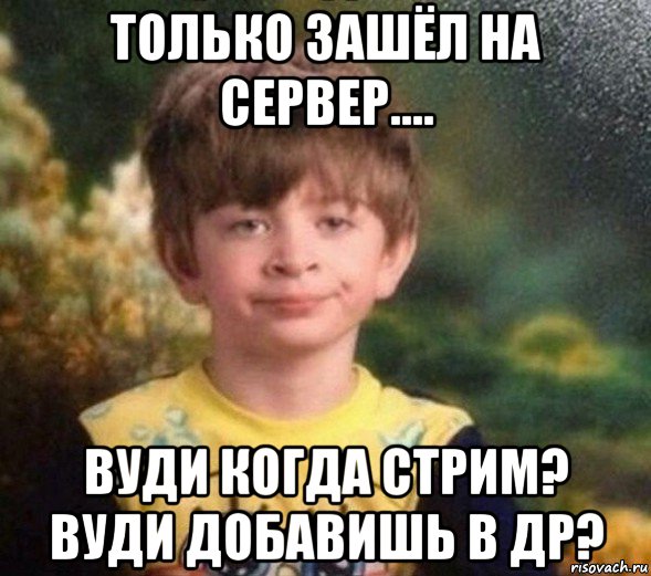 только зашёл на сервер.... вуди когда стрим? вуди добавишь в др?, Мем Недовольный пацан