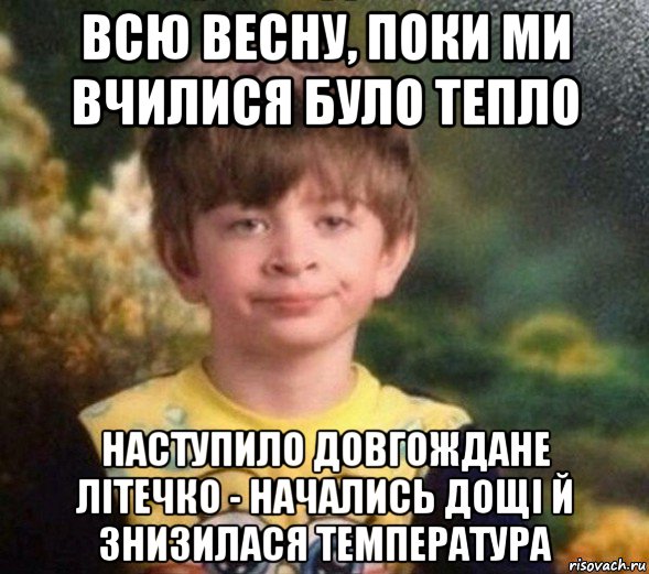 всю весну, поки ми вчилися було тепло наступило довгождане літечко - начались дощі й знизилася температура, Мем Недовольный пацан