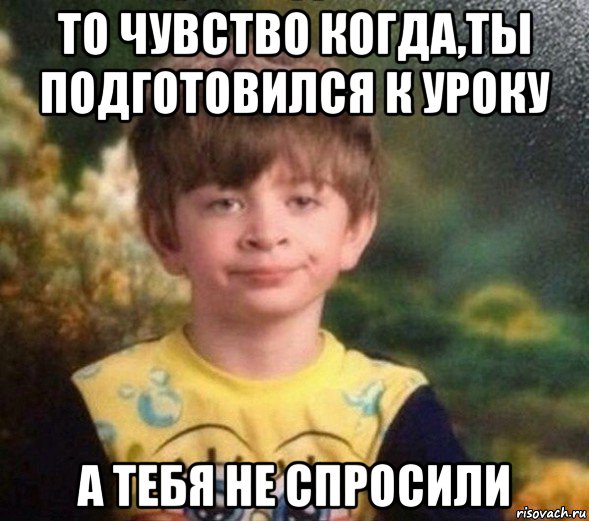 то чувство когда,ты подготовился к уроку а тебя не спросили, Мем Недовольный пацан