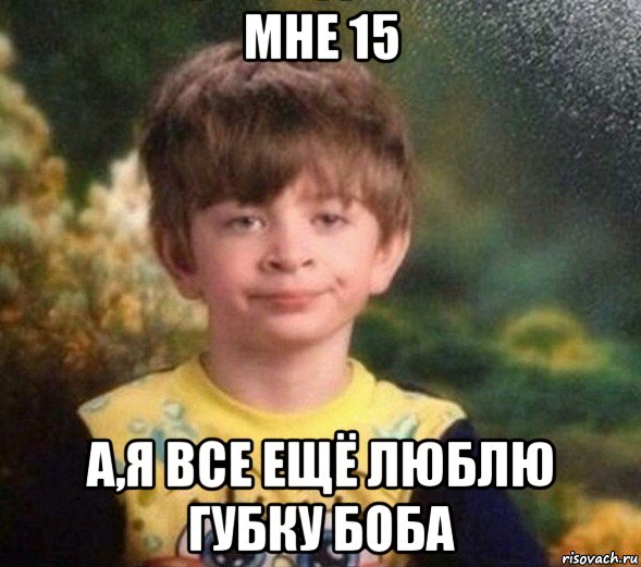 мне 15 а,я все ещё люблю губку боба