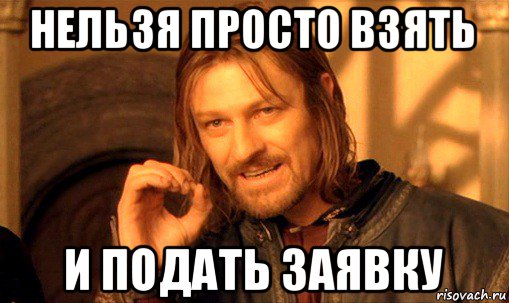 нельзя просто взять и подать заявку, Мем Нельзя просто так взять и (Боромир мем)