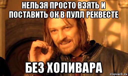 нельзя просто взять и поставить ок в пулл реквесте без холивара, Мем Нельзя просто так взять и (Боромир мем)