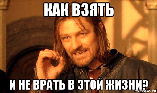 как взять и не врать в этой жизни?, Мем Нельзя просто так взять и (Боромир мем)