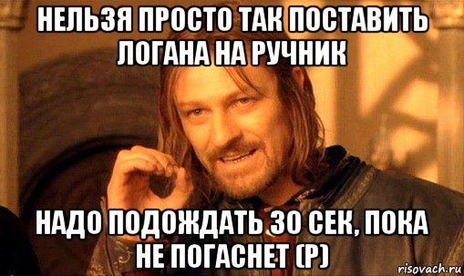 нельзя просто так поставить логана на ручник надо подождать 30 сек, пока не погаснет (р), Мем Нельзя просто так взять и (Боромир мем)