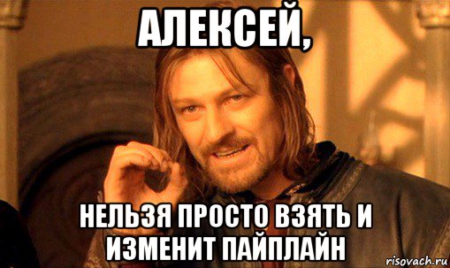 алексей, нельзя просто взять и изменит пайплайн, Мем Нельзя просто так взять и (Боромир мем)