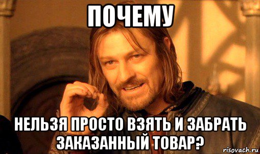 почему нельзя просто взять и забрать заказанный товар?, Мем Нельзя просто так взять и (Боромир мем)