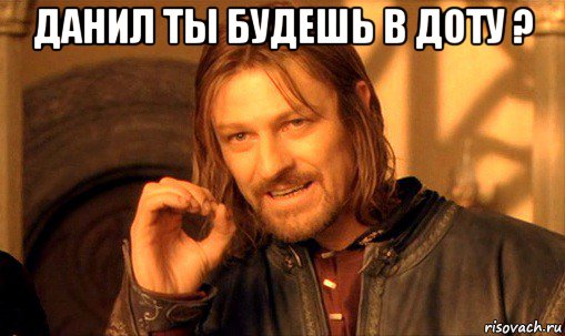 данил ты будешь в доту ? , Мем Нельзя просто так взять и (Боромир мем)