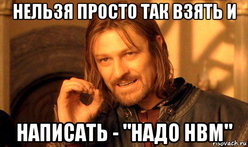 нельзя просто так взять и написать - "надо hbm", Мем Нельзя просто так взять и (Боромир мем)