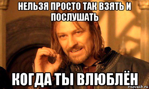 нельзя просто так взять и послушать когда ты влюблён, Мем Нельзя просто так взять и (Боромир мем)