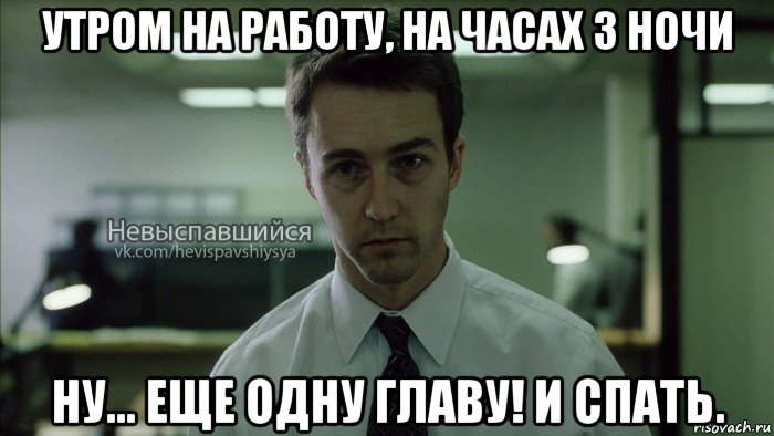 утром на работу, на часах 3 ночи ну... еще одну главу! и спать., Мем Невыспавшийся