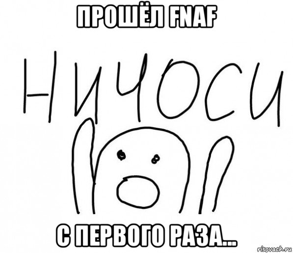 прошёл fnaf с первого раза..., Мем  Ничоси