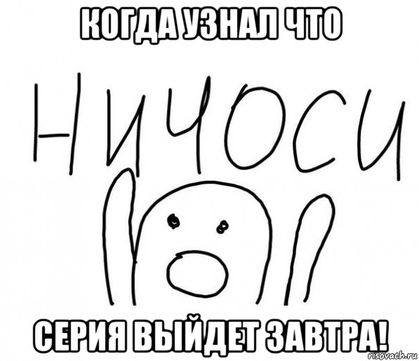 когда узнал что серия выйдет завтра!, Мем  Ничоси