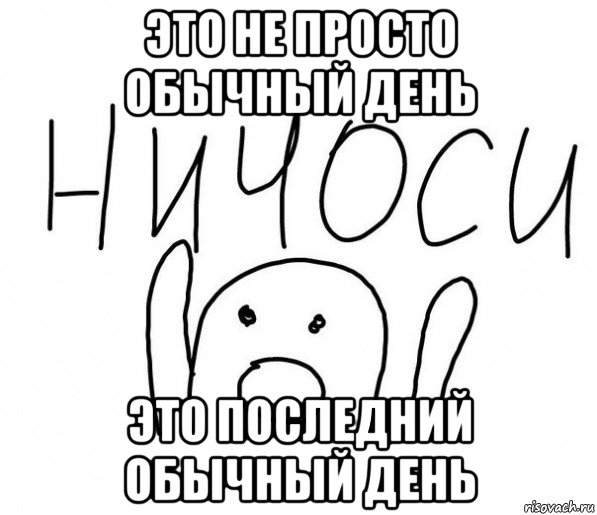 это не просто обычный день это последний обычный день