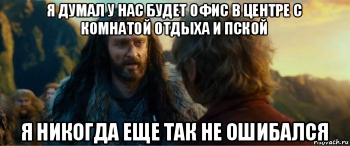 я думал у нас будет офис в центре с комнатой отдыха и пской я никогда еще так не ошибался, Мем никогда еще так не ошибался