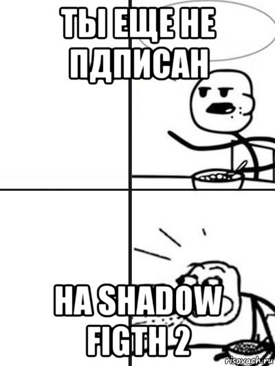 ты еще не пдписан на shadow figth 2, Мем  nosa