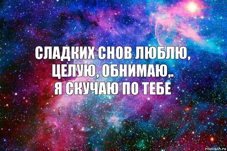 Сладких снов люблю, целую, обнимаю,.
Я скучаю по тебе