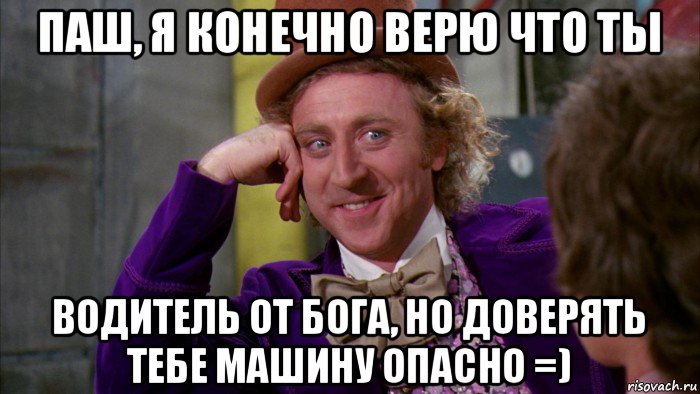 паш, я конечно верю что ты водитель от бога, но доверять тебе машину опасно =), Мем Ну давай расскажи (Вилли Вонка)