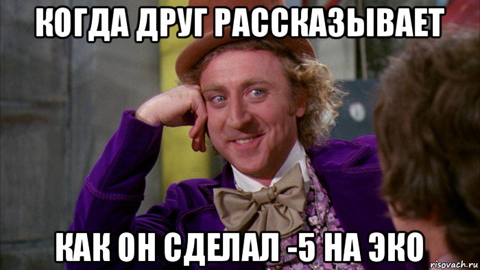 когда друг рассказывает как он сделал -5 на эко, Мем Ну давай расскажи (Вилли Вонка)