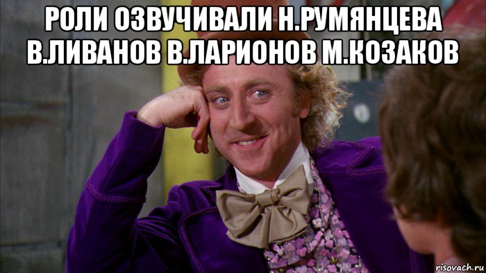 роли озвучивали н.румянцева в.ливанов в.ларионов м.козаков , Мем Ну давай расскажи (Вилли Вонка)