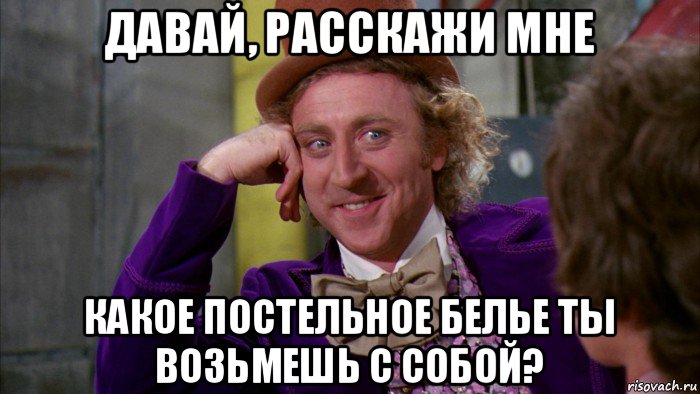 давай, расскажи мне какое постельное белье ты возьмешь с собой?, Мем Ну давай расскажи (Вилли Вонка)