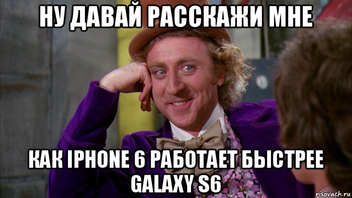 ну давай расскажи мне как iphone 6 работает быстрее galaxy s6, Мем Ну давай расскажи (Вилли Вонка)