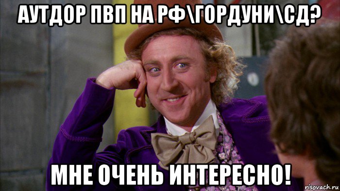 аутдор пвп на рф\гордуни\сд? мне очень интересно!, Мем Ну давай расскажи (Вилли Вонка)