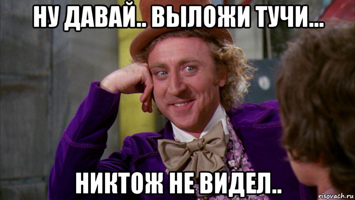 ну давай.. выложи тучи... никтож не видел.., Мем Ну давай расскажи (Вилли Вонка)