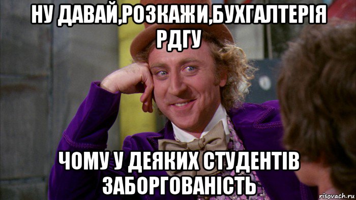 ну давай,розкажи,бухгалтерія рдгу чому у деяких студентів заборгованість, Мем Ну давай расскажи (Вилли Вонка)