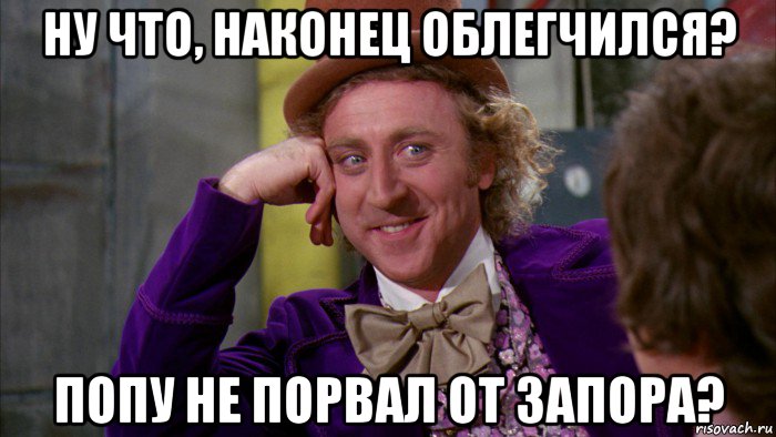 ну что, наконец облегчился? попу не порвал от запора?, Мем Ну давай расскажи (Вилли Вонка)