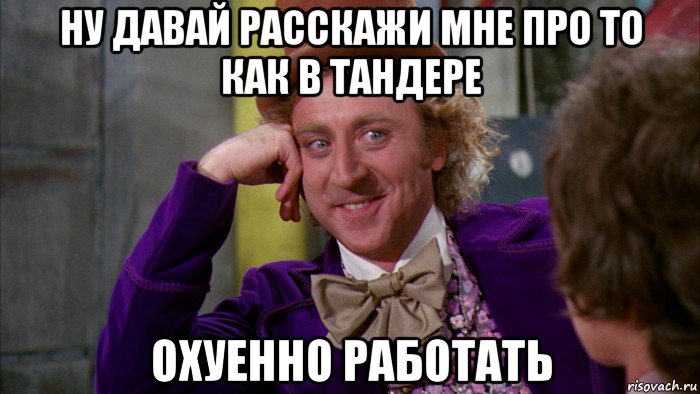 ну давай расскажи мне про то как в тандере охуенно работать, Мем Ну давай расскажи (Вилли Вонка)