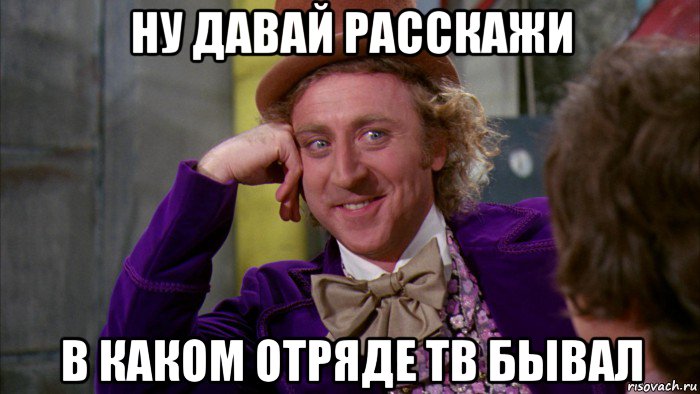 ну давай расскажи в каком отряде тв бывал, Мем Ну давай расскажи (Вилли Вонка)