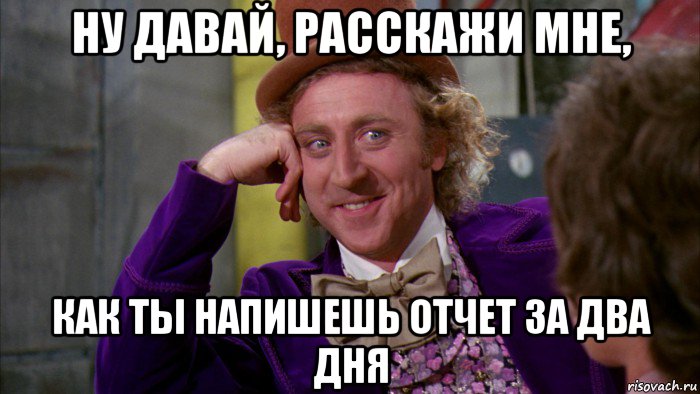 ну давай, расскажи мне, как ты напишешь отчет за два дня, Мем Ну давай расскажи (Вилли Вонка)