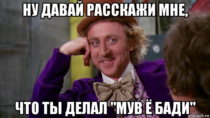 ну давай расскажи мне, что ты делал "мув ё бади", Мем Ну давай расскажи (Вилли Вонка)