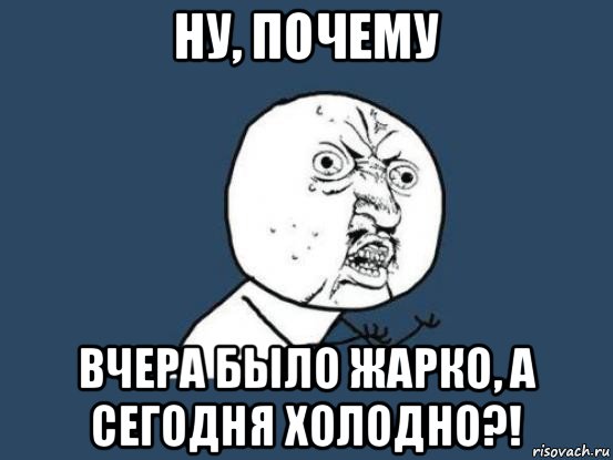 ну, почему вчера было жарко, а сегодня холодно?!, Мем Ну почему