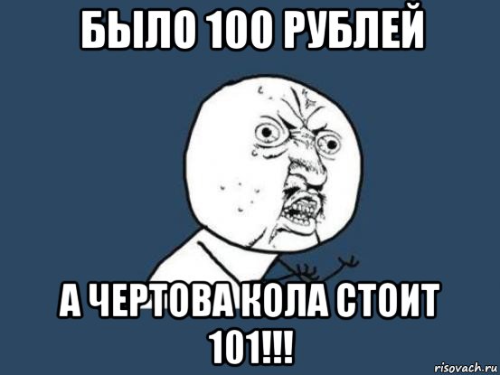 было 100 рублей а чертова кола стоит 101!!!, Мем Ну почему