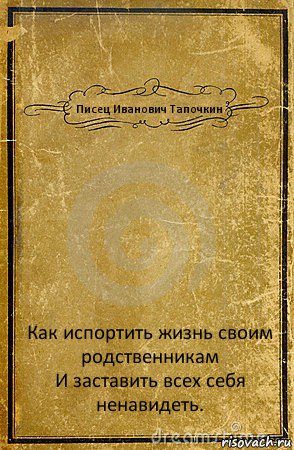 Писец Иванович Тапочкин Как испортить жизнь своим родственникам
И заставить всех себя ненавидеть., Комикс обложка книги